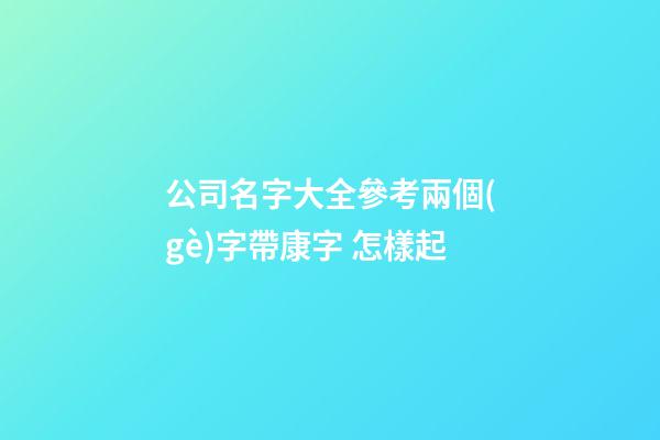 公司名字大全參考兩個(gè)字帶康字 怎樣起-第1張-公司起名-玄機(jī)派